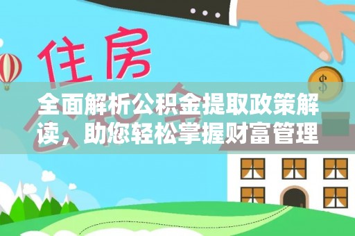 九寨沟全面解析公积金提取政策解读，助您轻松掌握财富管理新方向