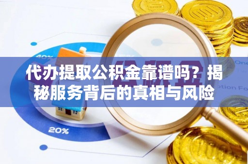 九寨沟代办提取公积金靠谱吗？揭秘服务背后的真相与风险