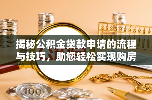 九寨沟揭秘公积金贷款申请的流程与技巧，助您轻松实现购房梦