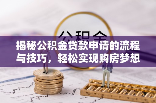 九寨沟揭秘公积金贷款申请的流程与技巧，轻松实现购房梦想