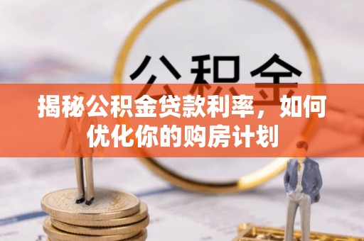 九寨沟揭秘公积金贷款利率，如何优化你的购房计划