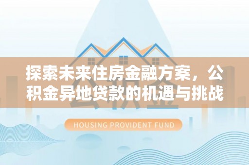 九寨沟探索未来住房金融方案，公积金异地贷款的机遇与挑战