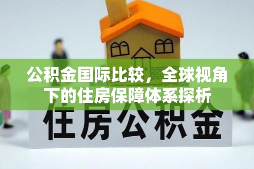 九寨沟公积金国际比较，全球视角下的住房保障体系探析