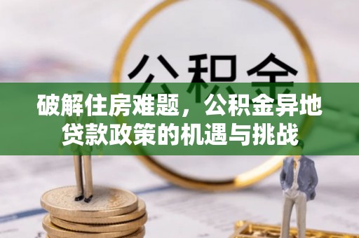 九寨沟破解住房难题，公积金异地贷款政策的机遇与挑战