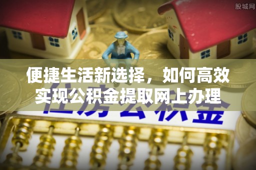 九寨沟便捷生活新选择，如何高效实现公积金提取网上办理
