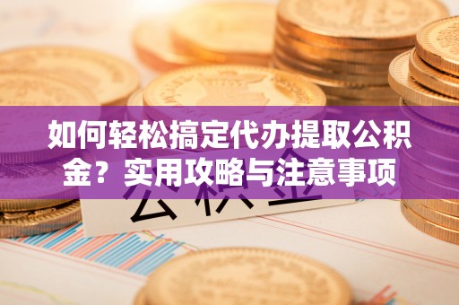 九寨沟如何轻松搞定代办提取公积金？实用攻略与注意事项