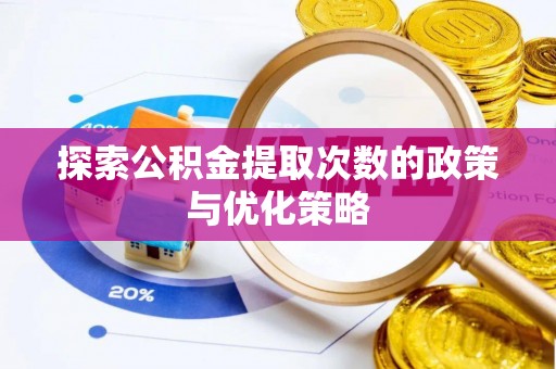 九寨沟探索公积金提取次数的政策与优化策略