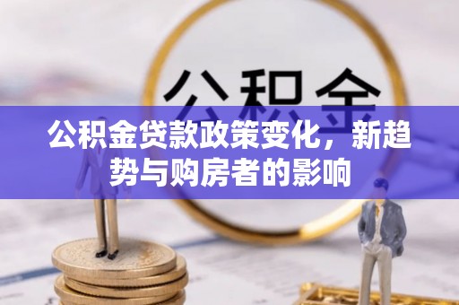 九寨沟公积金贷款政策变化，新趋势与购房者的影响