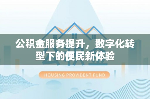九寨沟公积金服务提升，数字化转型下的便民新体验