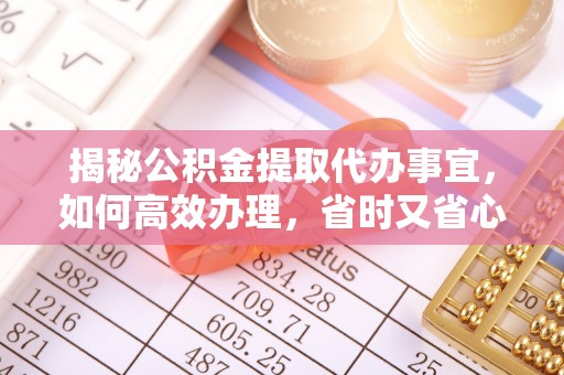 九寨沟揭秘公积金提取代办事宜，如何高效办理，省时又省心？