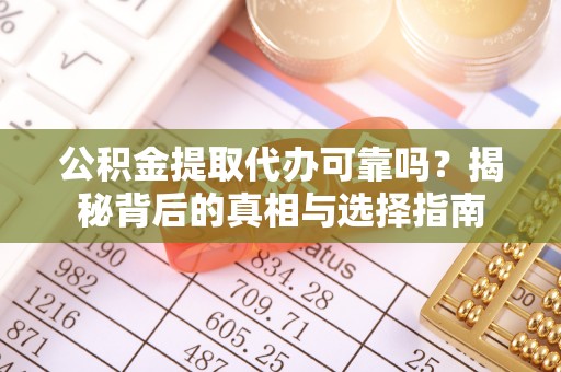 九寨沟公积金提取代办可靠吗？揭秘背后的真相与选择指南