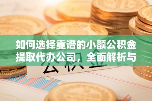 九寨沟如何选择靠谱的小额公积金提取代办公司，全面解析与实用指南