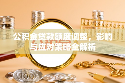 九寨沟公积金贷款额度调整，影响与应对策略全解析