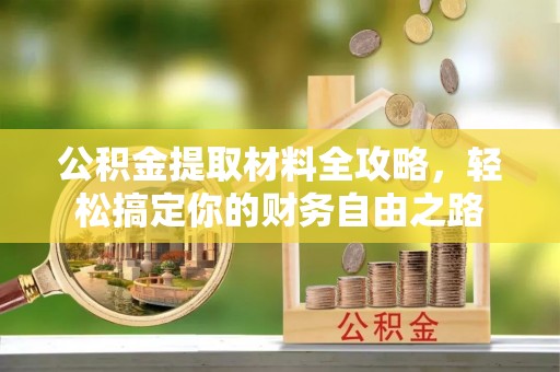 九寨沟公积金提取材料全攻略，轻松搞定你的财务自由之路