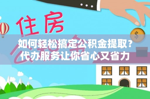 九寨沟如何轻松搞定公积金提取？代办服务让你省心又省力