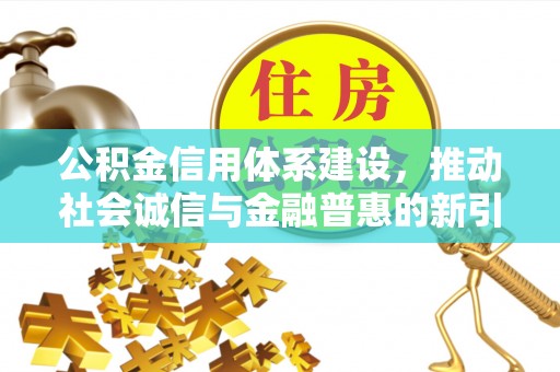 九寨沟公积金信用体系建设，推动社会诚信与金融普惠的新引擎