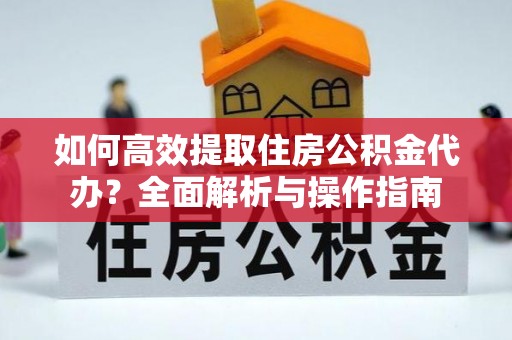 九寨沟如何高效提取住房公积金代办？全面解析与操作指南