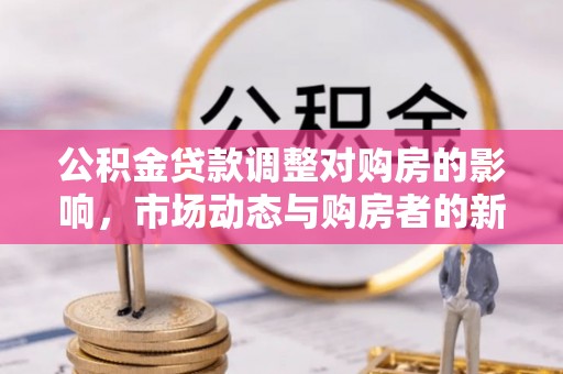 九寨沟公积金贷款调整对购房的影响，市场动态与购房者的新选择
