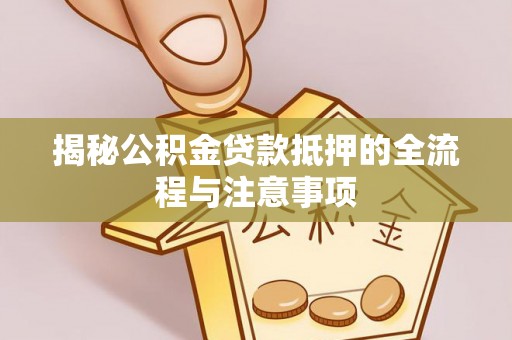 九寨沟揭秘公积金贷款抵押的全流程与注意事项