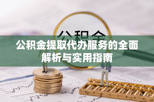 九寨沟公积金提取代办服务的全面解析与实用指南