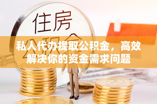 九寨沟私人代办提取公积金，高效解决你的资金需求问题