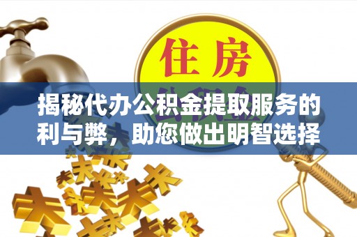 九寨沟揭秘代办公积金提取服务的利与弊，助您做出明智选择