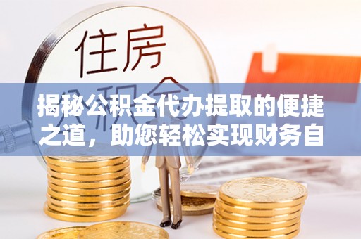 九寨沟揭秘公积金代办提取的便捷之道，助您轻松实现财务自由