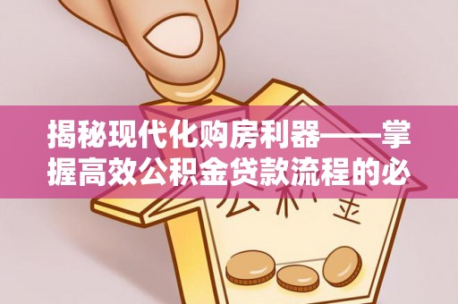 九寨沟揭秘现代化购房利器——掌握高效公积金贷款流程的必备指南