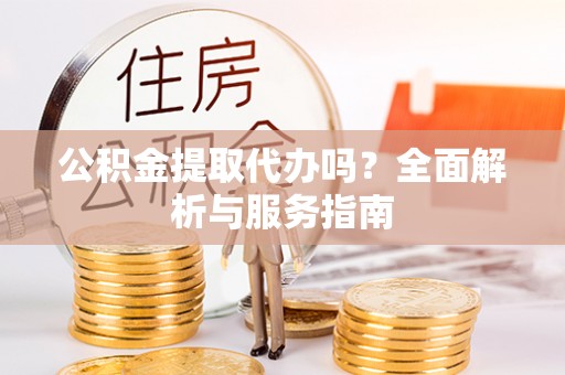 九寨沟公积金提取代办吗？全面解析与服务指南