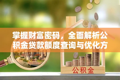 九寨沟掌握财富密码，全面解析公积金贷款额度查询与优化方案