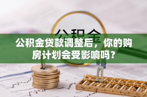 九寨沟公积金贷款调整后，你的购房计划会受影响吗？