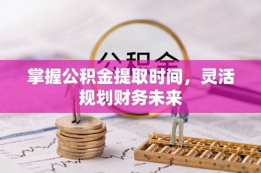 九寨沟掌握公积金提取时间，灵活规划财务未来