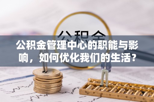 九寨沟公积金管理中心的职能与影响，如何优化我们的生活？