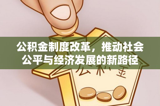 九寨沟公积金制度改革，推动社会公平与经济发展的新路径