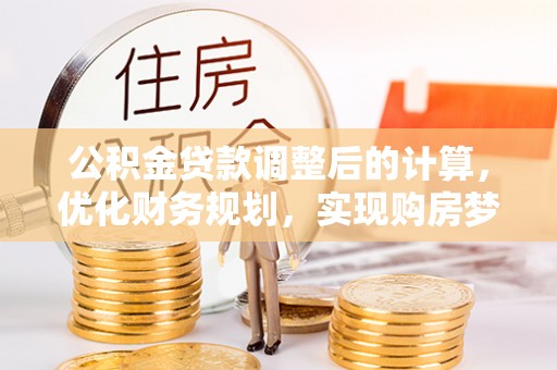 九寨沟公积金贷款调整后的计算，优化财务规划，实现购房梦想