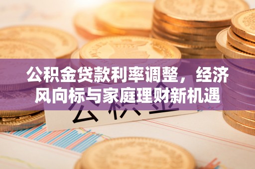 九寨沟公积金贷款利率调整，经济风向标与家庭理财新机遇