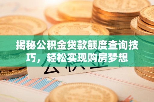 九寨沟揭秘公积金贷款额度查询技巧，轻松实现购房梦想