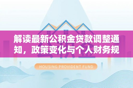九寨沟解读最新公积金贷款调整通知，政策变化与个人财务规划的影响