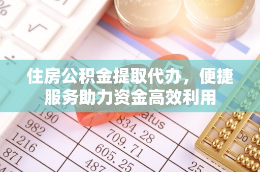 九寨沟住房公积金提取代办，便捷服务助力资金高效利用