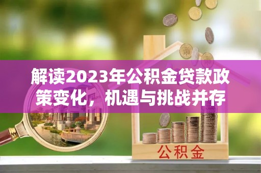 九寨沟解读2023年公积金贷款政策变化，机遇与挑战并存