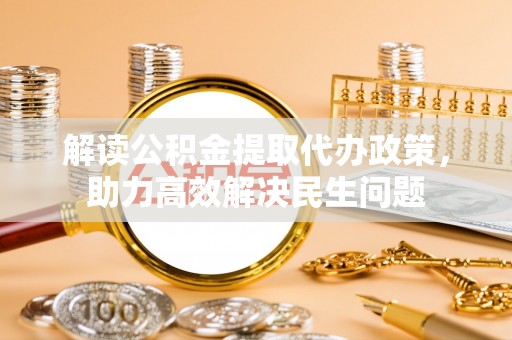 九寨沟解读公积金提取代办政策，助力高效解决民生问题