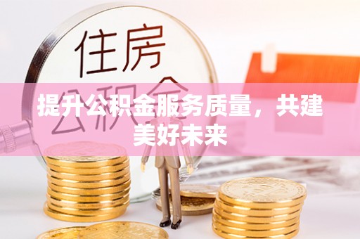 九寨沟提升公积金服务质量，共建美好未来