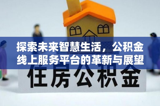 九寨沟探索未来智慧生活，公积金线上服务平台的革新与展望