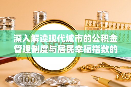 九寨沟深入解读现代城市的公积金管理制度与居民幸福指数的关联