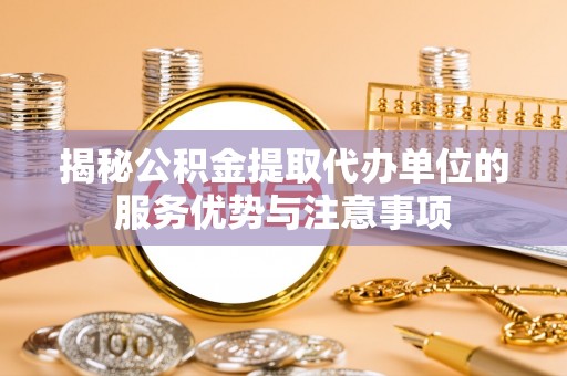九寨沟揭秘公积金提取代办单位的服务优势与注意事项