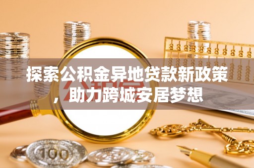 九寨沟探索公积金异地贷款新政策，助力跨城安居梦想