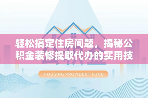 九寨沟轻松搞定住房问题，揭秘公积金装修提取代办的实用技巧