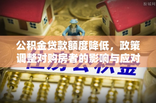 九寨沟公积金贷款额度降低，政策调整对购房者的影响与应对策略