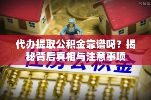 九寨沟代办提取公积金靠谱吗？揭秘背后真相与注意事项
