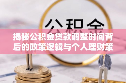 九寨沟揭秘公积金贷款调整时间背后的政策逻辑与个人理财策略